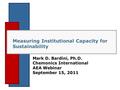 Measuring Institutional Capacity for Sustainability Mark D. Bardini, Ph.D. Chemonics International AEA Webinar September 15, 2011.