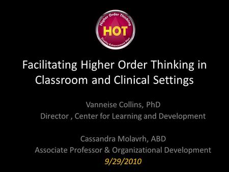 Facilitating Higher Order Thinking in Classroom and Clinical Settings Vanneise Collins, PhD Director, Center for Learning and Development Cassandra Molavrh,