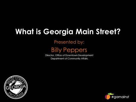 #gamainst What is Georgia Main Street? Presented by: Billy Peppers Director, Office of Downtown Development Department of Community Affairs.