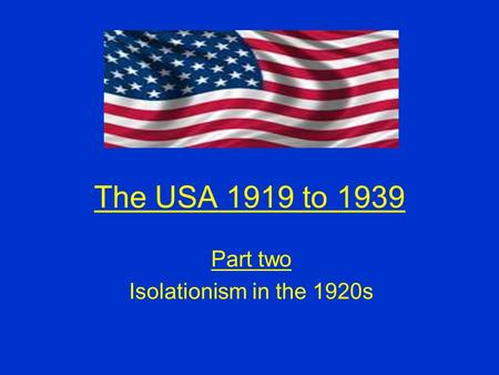 The USA 1919 to 1939 Part two Isolationism in the 1920s.