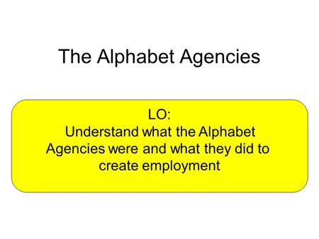 The Alphabet Agencies LO: Understand what the Alphabet Agencies were and what they did to create employment.