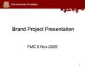 Brand Project Presentation FMC 6 Nov 2009 1. Brand Project – recent activity 11 January 2010 is change over date – for all media and materials Brand Book.