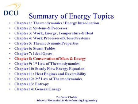 Dr. Owen Clarkin School of Mechanical & Manufacturing Engineering Summary of Energy Topics Chapter 1: Thermodynamics / Energy Introduction Chapter 2: Systems.