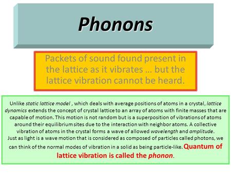 Phonons Packets of sound found present in the lattice as it vibrates … but the lattice vibration cannot be heard. Unlike static lattice model , which.