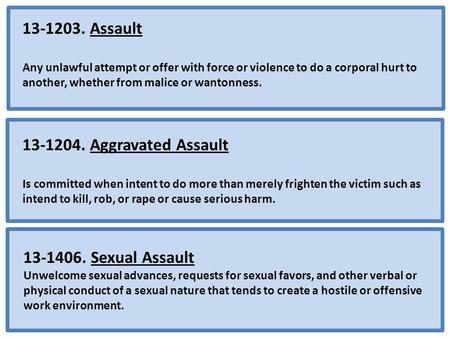 13-1203. Assault Any unlawful attempt or offer with force or violence to do a corporal hurt to another, whether from malice or wantonness. 13-1204. Aggravated.