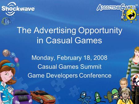 The Advertising Opportunity in Casual Games Monday, February 18, 2008 Casual Games Summit Game Developers Conference.