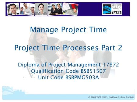 BSBPMG503A Manage Project Time Manage Project Time Project Time Processes Part 2 Diploma of Project Management 17872 Qualification Code BSB51507 Unit Code.