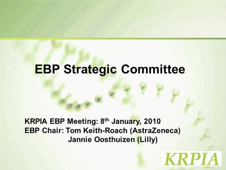 1 EBP Strategic Committee KRPIA EBP Meeting: 8 th January, 2010 EBP Chair: Tom Keith-Roach (AstraZeneca) Jannie Oosthuizen (Lilly)