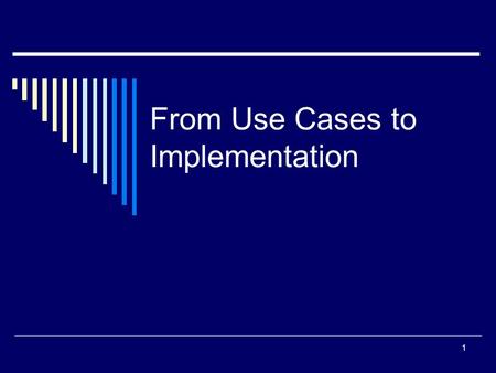 From Use Cases to Implementation 1. Mapping Requirements Directly to Design and Code  For many, if not most, of our requirements it is relatively easy.