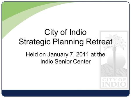 Held on January 7, 2011 at the Indio Senior Center City of Indio Strategic Planning Retreat.