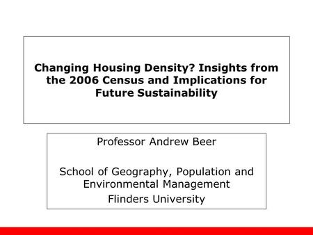 Changing Housing Density? Insights from the 2006 Census and Implications for Future Sustainability Professor Andrew Beer School of Geography, Population.