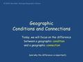 Geographic Conditions and Connections Today, we will focus on the difference between a geographic condition and a geographic connection (and why the difference.