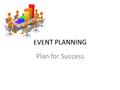 EVENT PLANNING Plan for Success. CREATE EVENT PLANNER Purpose—fundraiser/ social/ conference/ Event Committee? (enough support?) When: Date/Time/Location.