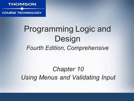 Programming Logic and Design Fourth Edition, Comprehensive Chapter 10 Using Menus and Validating Input.