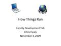 How Things Run Faculty Development Talk Chris Healy November 3, 2009.