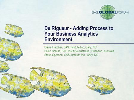 De Rigueur - Adding Process to Your Business Analytics Environment Diane Hatcher, SAS Institute Inc, Cary, NC Falko Schulz, SAS Institute Australia., Brisbane,