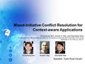 Speaker: Yuen-Kuei Hsueh Mixed-Initiative Conflict Resolution for Context-aware Applications Choonsung Shin, Anind K. Dey, and Woontack Woo Proceedings.