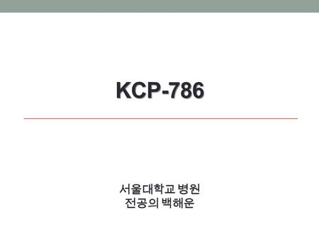 KCP-786 KCP-786 서울대학교 병원 전공의 백해운. History 59 세 (Gravida5, Para2) 2007 년 HPV18(+) 이후 자궁질 도말검사를 수 차례 받음 Op Hx : 2011 년 담낭결석, 2010 년 복압 요실금 기타 특이사항 없음 2012.