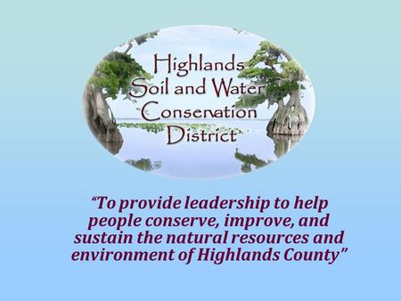 “ To provide leadership to help people conserve, improve, and sustain the natural resources and environment of Highlands County”