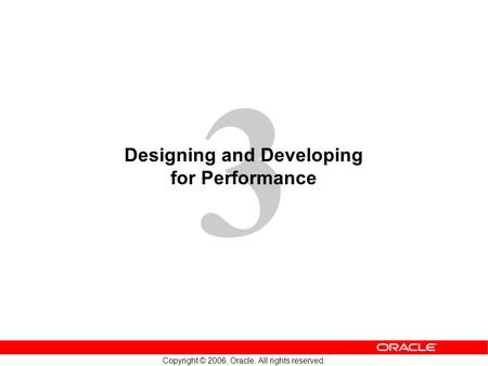 3 Copyright © 2006, Oracle. All rights reserved. Designing and Developing for Performance.