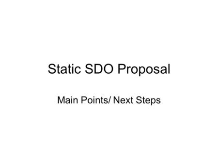 Static SDO Proposal Main Points/ Next Steps. Goals of specification Not about the algorithm to generate Static SDOs Instead, about how Static SDOs map.