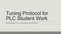 Tuning Protocol for PLC Student Work NOVEMBER 2014 SCIENCE NETWORK.