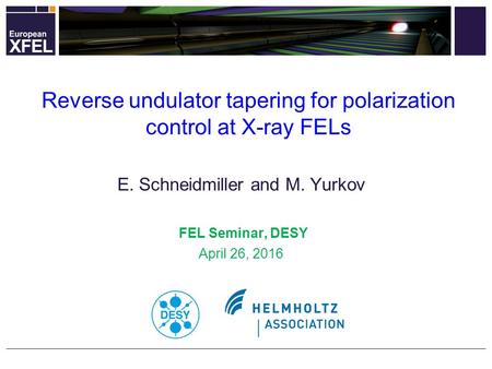 E. Schneidmiller and M. Yurkov FEL Seminar, DESY April 26, 2016 Reverse undulator tapering for polarization control at X-ray FELs.