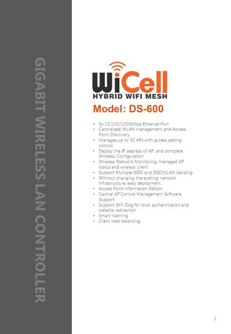 Model: DS-600 5x 10/100/1000Mbps Ethernet Port Centralized WLAN management and Access Point Discovery Manages up to 50 APs with access setting control.