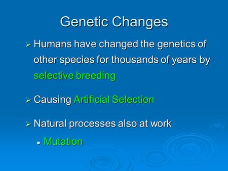 Genetic Changes  Humans have changed the genetics of other species for thousands of years by selective breeding  Causing Artificial Selection  Natural.