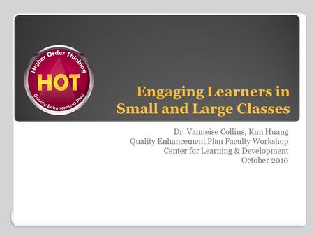 Engaging Learners in Small and Large Classes Dr. Vanneise Collins, Kun Huang Quality Enhancement Plan Faculty Workshop Center for Learning & Development.