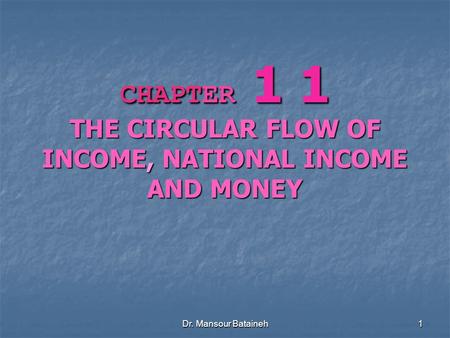 Dr. Mansour Bataineh 1 CHAPTER 1 1 THE CIRCULAR FLOW OF INCOME, NATIONAL INCOME AND MONEY.