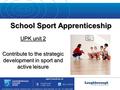 School Sport Apprenticeship UPK unit 2 Contribute to the strategic development in sport and active leisure.