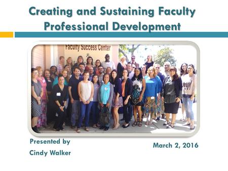 Creating and Sustaining Faculty Professional Development Presented by Cindy Walker March 2, 2016.