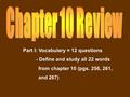 Part I: Vocabulary = 12 questions - Define and study all 22 words from chapter 10 (pgs. 256, 261, and 267)