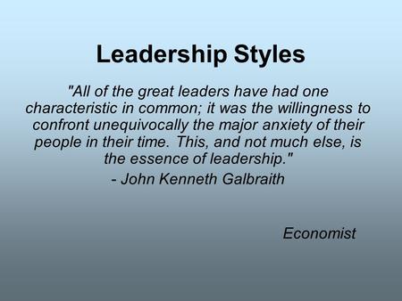 Leadership Styles All of the great leaders have had one characteristic in common; it was the willingness to confront unequivocally the major anxiety of.