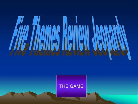 THE GAME. Five Themes Wildcard More Five Themes! Geographer’s Tools Geographer’s Tools Map Vocabulary 100 200 300 400 500 200 300 400 500 400 300 200.