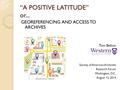 “A POSITIVE LATITUDE” or... GEOREFERENCING AND ACCESS TO ARCHIVES Tom Belton Society of American Archivists Research Forum Washington, D.C. August 12,