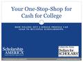 HOW FILLING OUT A SINGLE PROFILE CAN LEAD TO MULTIPLE SCHOLARSHIPS. Your One-Stop-Shop for Cash for College © Scholarship America. January 2013 www.Indianola.dollarsforscholars.org.