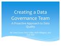 Creating a Data Governance Team A Proactive Approach to Data Quality By Casey Cover, Amy Collier, Barb Hillegass, and Judy Eller.