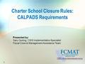 Presented by: Gary Quiring, CSIS Implementation Specialist Fiscal Crisis & Management Assistance Team Charter School Closure Rules: CALPADS Requirements.