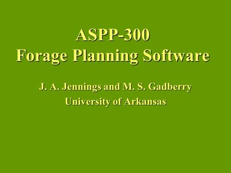 ASPP-300 Forage Planning Software J. A. Jennings and M. S. Gadberry University of Arkansas.