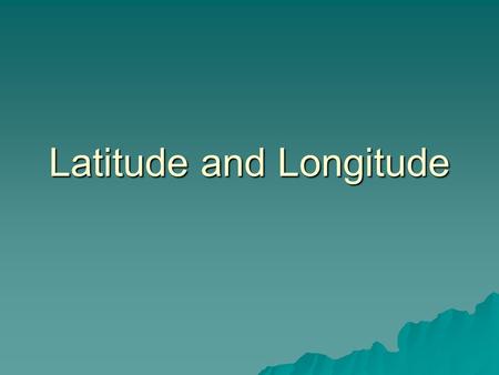 Latitude and Longitude.  A grid system that allows us to pinpoint exact areas on the Earth.