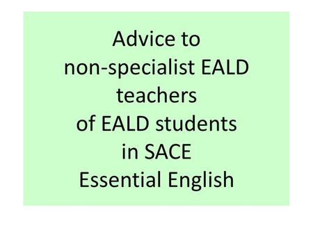 Advice to non-specialist EALD teachers of EALD students in SACE Essential English.