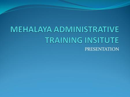 PRESENTATION. . The Meghalaya Administrative Training Institute, Shillong as State Nodal agency for implementing the intensive training programme “training.