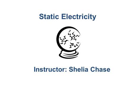 Static Electricity Instructor: Shelia Chase. Static Electricity Build up (accumulation) of charges on an object. Opposite charges attract; like charges.