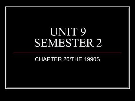 UNIT 9 SEMESTER 2 CHAPTER 26/THE 1990S. BILL CLINTON 1993-2001.