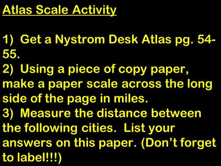 Atlas Scale Activity 1) Get a Nystrom Desk Atlas pg. 54- 55. 2) Using a piece of copy paper, make a paper scale across the long side of the page in miles.