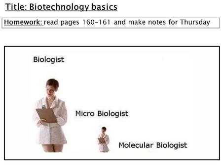 Title: Biotechnology basics Homework: read pages 160-161 and make notes for Thursday.