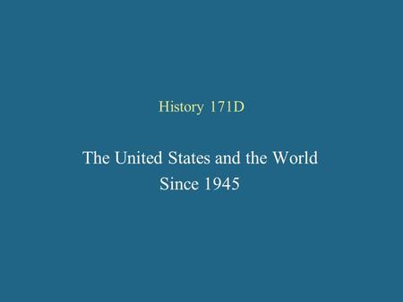 History 171D The United States and the World Since 1945.