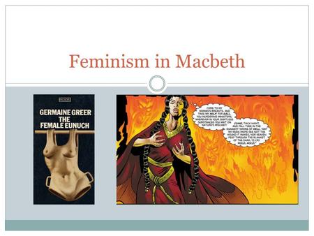 Feminism in Macbeth. Germaine Greer In 1970, Germaine Greer was one of the biggest “voices” in the feminist movement Her novel, The Female Eunuch (pronounced.